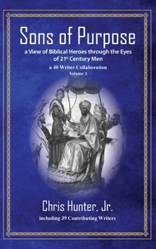 Hardcover Sons of Purpose, a View of Biblical Heroes through the Eyes of 21st Century Men: A 40 Writer Collaboration, Volume 3 Book