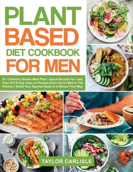 Paperback Plant Based Diet Cookbook for Men: Dr. Carlisle's Smash Meal Plan Quick Recipes for Less Than $10 A Day, Easy to Prepare Even You're Bad in The Kitche Book