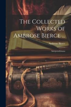 Paperback The Collected Works of Ambrose Bierce ...: Antepenultimata Book