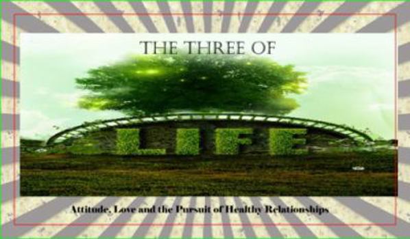 Paperback The Three of Life: Attitude, Love, and the Pursuit of Healthy Relationships Book