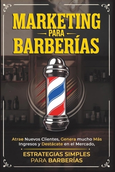 MARKETING PARA BARBERÍAS: Atrae Nuevos Clientes, Genera mucho Más Ingresos y Destácate en el Mercado con estrategias simples. (Spanish Edition)