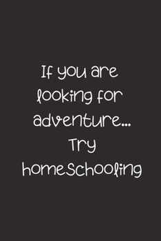 If you are looking for adventure... Try homeschooling: Inspirational Notebook/ Journal 120 Pages (6"x 9")