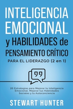 Paperback Inteligencia Emocional y Habilidades de Pensamiento Crítico para el Liderazgo: 20 Estrategias para Mejorar tu Inteligencia Emocional, Mejorar tus Habi [Spanish] Book