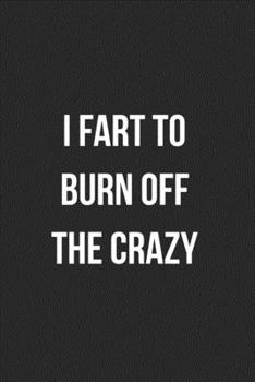 I Fart To Burn Off The Crazy: Funny Blank Lined Journal Fart Jokes Novelty Farting Gag Gift For Adults