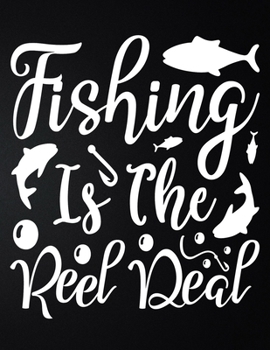 Fishing Is The Reel Deal: 100 Pages 8.5'' x 11'' Fishing Log Book Notebook For The Serious Fisherman To Record Fishing Trip Experiences