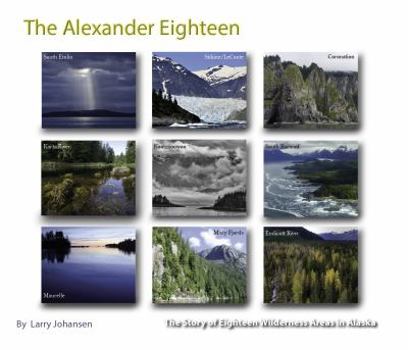 Alexander Eighteen : The Story of Eighteen Wilderness Areas in Alaska