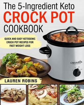 Paperback The 5-Ingredient Keto Crock Pot Cookbook: Quick and Easy Ketogenic Crock Pot Recipes for Fast Weight Loss Book