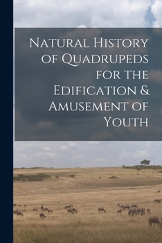 Paperback Natural History of Quadrupeds for the Edification & Amusement of Youth [microform] Book