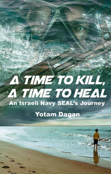 Hardcover A Time to Kill, a Time to Heal: An Israeli Navy Seal's Journey Book