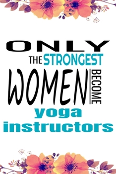 Paperback Only the Strongest Women Become Yoga Instructors: 6x9 Cute Lined Notebook Gift for Women Yoga Teachers - Yoga Gift for Women - Cute Gift for Women Book