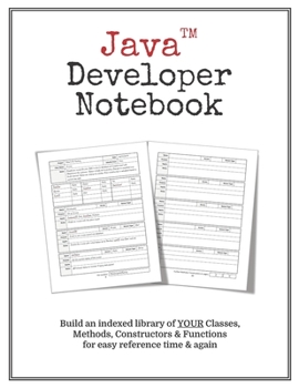 Java Developer Notebook: Make Your Own Indexed Library of Classes, Methods & Functions for Quick, Easy Reference