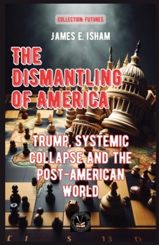 The Dismantling of America: Trump, Systemic Collapse and the Post-American World (Futures)