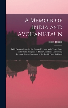 Hardcover A Memoir of India and Avghanistaun: With Observations On the Present Exciting and Critical State and Future Prospects of Those Countries. Comprising R Book