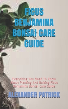 Paperback Ficus Benjamina Bonsai Care Guide: Everything You Need To Know About Planting And Raising Ficus Benjamina Bonsai Care Guide Book