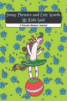 Funny Phrases and Cute Words My Kids Said A Parents Memory Journal: My Quotable kid, Cute Journal for Parents to Keep The Funny and Memorable Things, small Keepsake Memory Book, Softcover Paperback.
