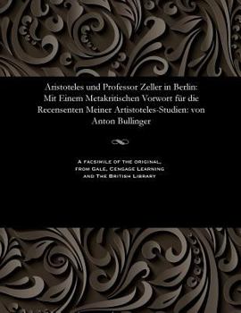 Paperback Aristoteles Und Professor Zeller in Berlin: Mit Einem Metakritischen Vorwort Für Die Recensenten Meiner Artistoteles-Studien: Von Anton Bullinger [German] Book