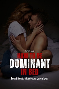 Paperback How to Be Dominant in Bed: Even if You Are Anxious or Unconfident Book