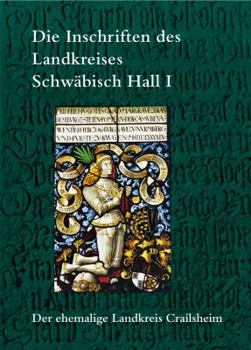 Die Inschriften Des Landkreises Schwabisch Hall I: Der Ehemalige Landkreis Crailsheim
