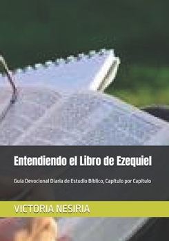 Entendiendo el Libro de Ezequiel: Guía Devocional Diaria de Estudio Bíblico, Capítulo por Capítulo (Guía de Estudio Bíblico Devocional Diario: Desde Génesis hasta Apocalipsis) (Spanish Edition)