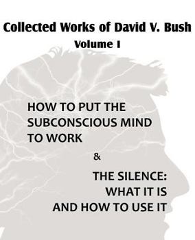 Paperback Collected Works of David V. Bush Volume I - How to put the Subconscious Mind to Work & The Silence Book