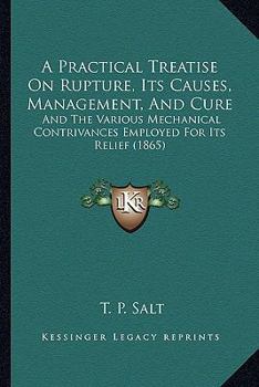 Paperback A Practical Treatise On Rupture, Its Causes, Management, And Cure: And The Various Mechanical Contrivances Employed For Its Relief (1865) Book