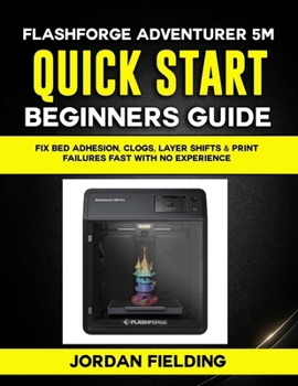 Paperback Flashforge Adventurer 5M Quick Start Beginners Guide: Fix Bed Adhesion, Clogs, Layer Shifts & Print Failures Fast with no Experience Book