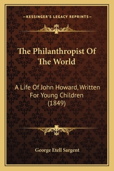 Paperback The Philanthropist Of The World: A Life Of John Howard, Written For Young Children (1849) Book