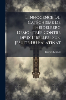 L'Innocence Du Catechisme de Heidelberg Demontree Contre Deux Libelles D'Un Jesuite Du Palatinat: Ou L'On a Joint Des Discours Sur Les Catechismes, Su