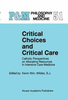 Critical Choices and Critical Care: Catholic Perspectives on Allocating Resources in Intensive Care Medicine (Philosophy and Medicine / Catholic Studies in Bioethics)