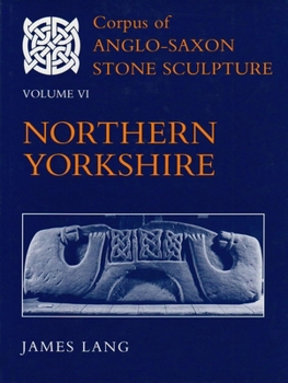 Corpus of Anglo-Saxon Stone Sculpture: Northern Yorkshire Volume VI (Corpus of Anglo-Saxon Stone Sculpture) - Book #6 of the Corpus of Anglo-Saxon Stone Sculpture