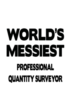 World's Messiest Professional Quantity Surveyor: New Professional Quantity Surveyor Notebook, Journal Gift, Diary, Doodle Gift or Notebook | 6 x 9 Compact Size- 109 Blank Lined Pages