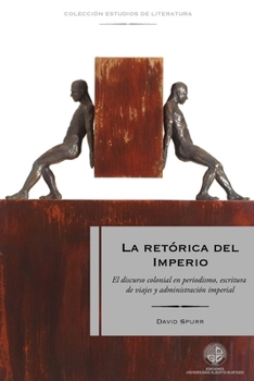 La retórica del Imperio: El discurso colonial en periodismo, escritura de viajes y administración imperial (Spanish Edition)