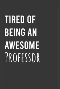 Tired of Being an Awesome Professor: Funny Notebook, Appreciation / Thank You / Birthday Gift for Professor