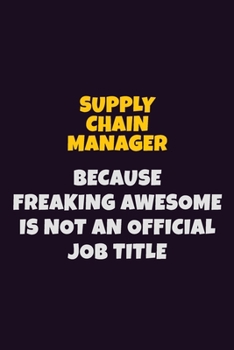 Supply Chain Manager, Because Freaking Awesome Is Not An Official Job Title: 6X9 Career Pride Notebook Unlined 120 pages Writing Journal