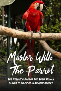 Paperback Master With The Parrot: The Need For Parrot And Their Human Slaves To Co-Exist In An Atmosphere: What Make Human Appealing As Slaves Book