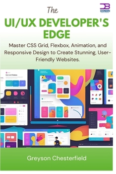 Paperback The UI/UX Developer's Edge: Master CSS Grid, Flexbox, Animation, and Responsive Design to Create Stunning, User-Friendly Websites Book