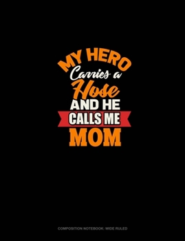 Paperback My Hero Carries A Hose And He Calls Me Mom: Composition Notebook: Wide Ruled Book