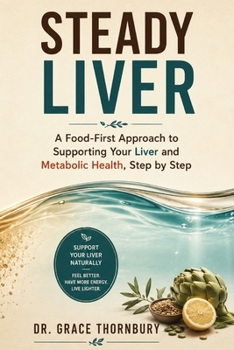 STEADY LIVER: A Food-First Approach to Supporting Your Liver and Metabolic Health, Step by Step (The Grace Thornbury Collection)