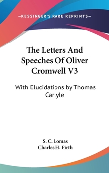 The Letters and Speeches of Oliver Cromwell, with Elucidations - Book #3 of the Writings and Speeches of Oliver Cromwell