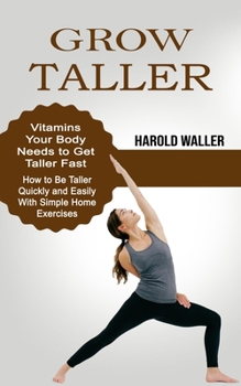 Paperback Grow Taller: Vitamins Your Body Needs to Get Taller Fast (How to Be Taller Quickly and Easily With Simple Home Exercises) Book