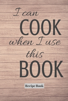 I Can Cook When I Use This Book: Blank Recipe Journal/Book to Write in Favorite Recipes and Meals 6x9, 105 pages