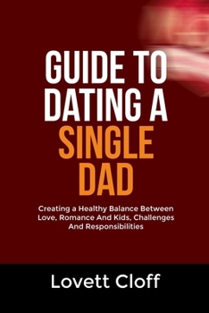 GUIDE TO DATING A SINGLE DAD: Creating a Healthy Balance Between Love, Romance And Kids, Challenges And Responsibilities