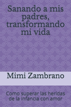 Paperback Sanando a mis padres, transformando mi vida: Como superar las heridas de la infancia con amor [Spanish] Book