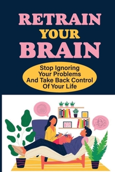 Paperback Retrain Your Brain: Stop Ignoring Your Problems And Take Back Control Of Your Life.: Cognitive Behavioral Therapy Techniques Book