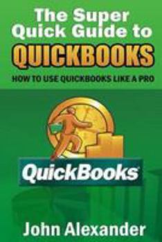 Paperback The Super Quick Guide to Quickbooks: How to Use Quickbooks Like a Pro Book
