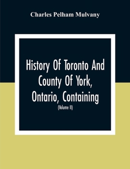 Paperback History Of Toronto And County Of York, Ontario, Containing An Outline Of The History Of The Dominion Of Canada, A History Of The City Of Toronto And T Book