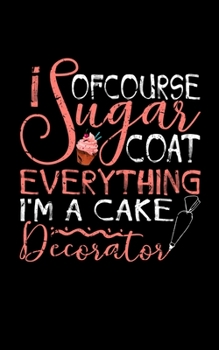 Paperback Of Course I Sugarcoat Everything I'm A Cake Decorator: Blank Recipe Cookbook Journal, A Great Notebook To Record All Your Baking Ideas Book