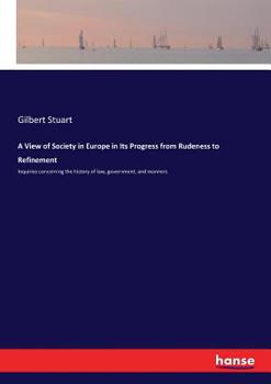 Paperback A View of Society in Europe in Its Progress from Rudeness to Refinement: Inquiries concerning the history of law, government, and manners Book