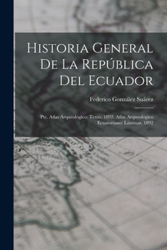 Historia General De La Rep�blica Del Ecuador: Pte. Atlas Arqueol�gico: Texto. 1892. Atlas Arqueol�gico Ecuatoriano: L�minas. 1892