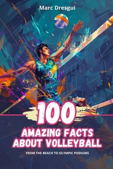 100 Amazing Facts About Volleyball: From the Beach to Olympic Podiums